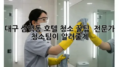 대구 삼덕동 호텔 청소 꿀팁 🏨✨ 전문가 청소팀이 알려줄게!