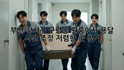 부산 강서구 구랑동 원룸이사 용달 시간 조정, 저렴한 곳 찾기!  ⏰