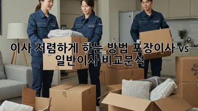 이사 저렴하게 하는 방법: 포장이사 vs 일반이사 비교분석